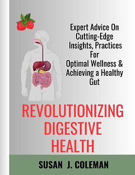 REVOLUTIONIZING DIGESTIVE HEALTH: Expert Advice On Cutting-Edge Insights, Practices For Optimal Wellness & Achieving a Healthy Gut.