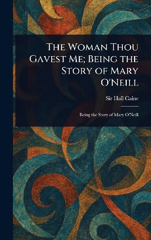 The Woman Thou Gavest Me; Being the Story of Mary O'Neill