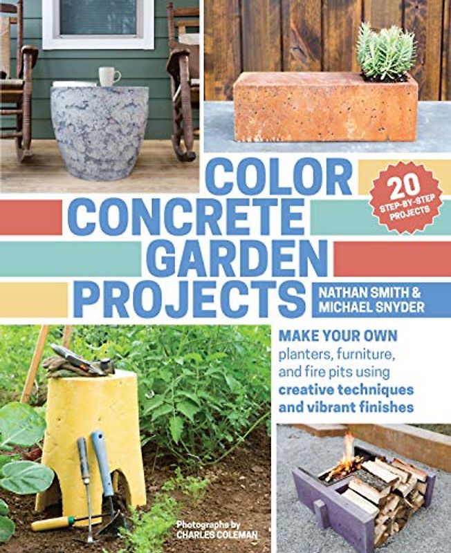 Color Concrete Garden Projects: Make Your Own Planters, Furniture, and Fire Pits Using Creative Techniques and Vibrant Finishes