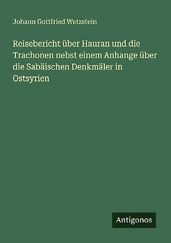 Reisebericht über Hauran und die Trachonen nebst einem Anhange über die Sabäischen Denkmäler in Ostsyrien