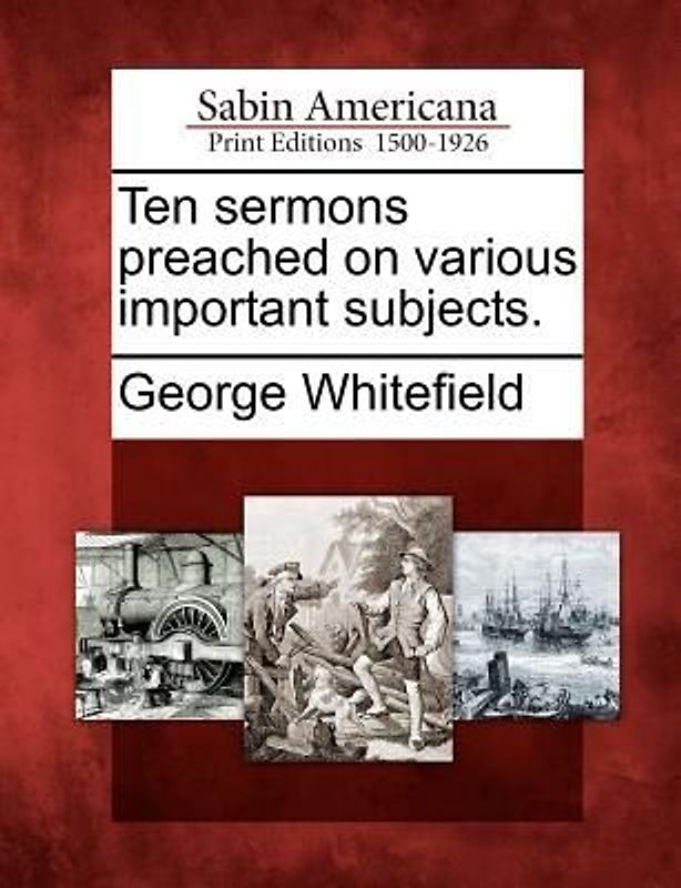Ten Sermons Preached on Various Important Subjects.