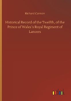 Historical Record of the Twelfth, of the Prince of Wales´s Royal Regiment of Lancers