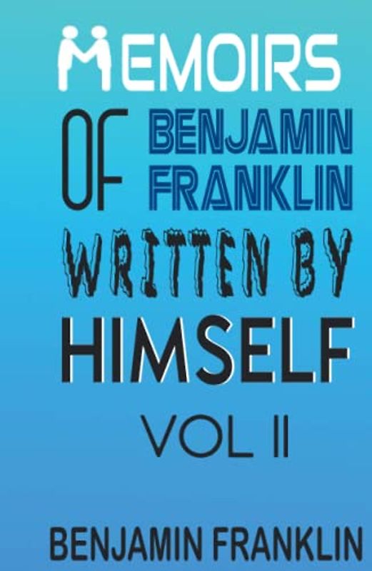 Memoirs of Benjamin Franklin; Written by Himself Vol II