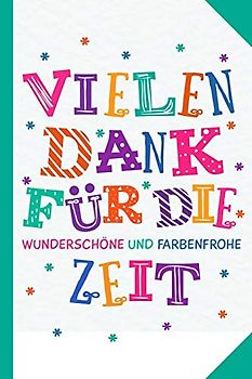 Vielen Dank für die wunderschöne und farbenfrohe Zeit!: Abschiedsgeschenk für Erzieher, Tagesmütter oder Babysitter | Perfektes Geschenk um am letzten ... oder der Krippe Lebewohl zu sagen