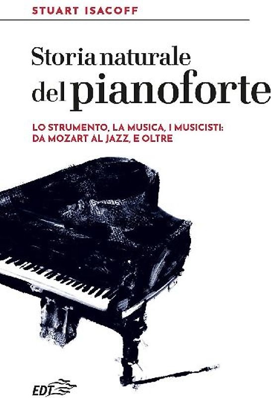 Storia naturale del pianoforte. Lo strumento, la musica, i musicisti: da Mozart al modern jazz, e oltre