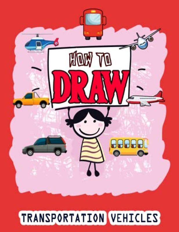 How to Draw Transportation Vehicles: Easy Way to draw Transportation Vehicles, Learn To Draw Transportation Vehicles For Kids, How to Draw Daily Life ... It's Fun to Draw Vehicles 110 Pages (8.5x11)