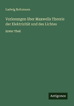 Vorlesungen über Maxwells Theorie der Elektrizität und des Lichtes