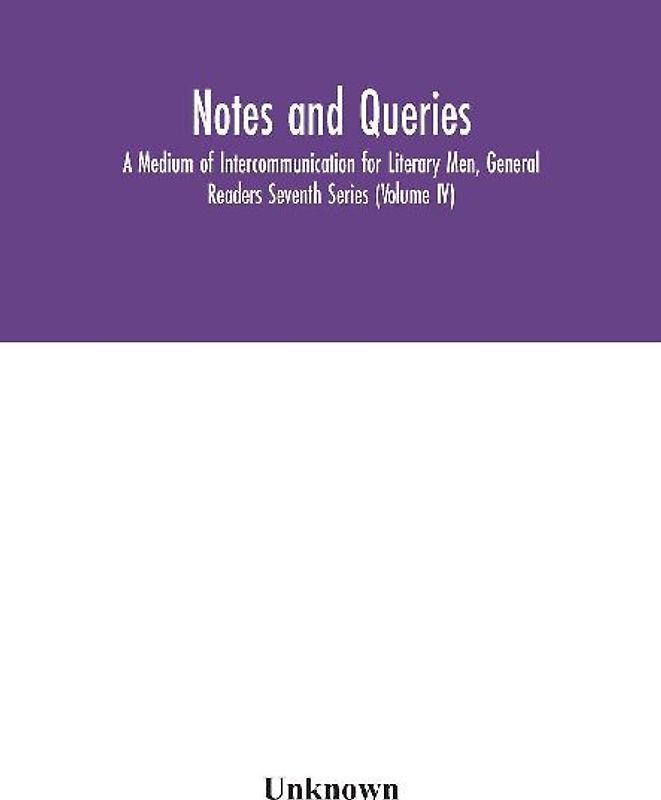 Notes And Queries; A Medium Of Intercommunication For Literary Men, General Readers Seventh Series (Volume Iv)