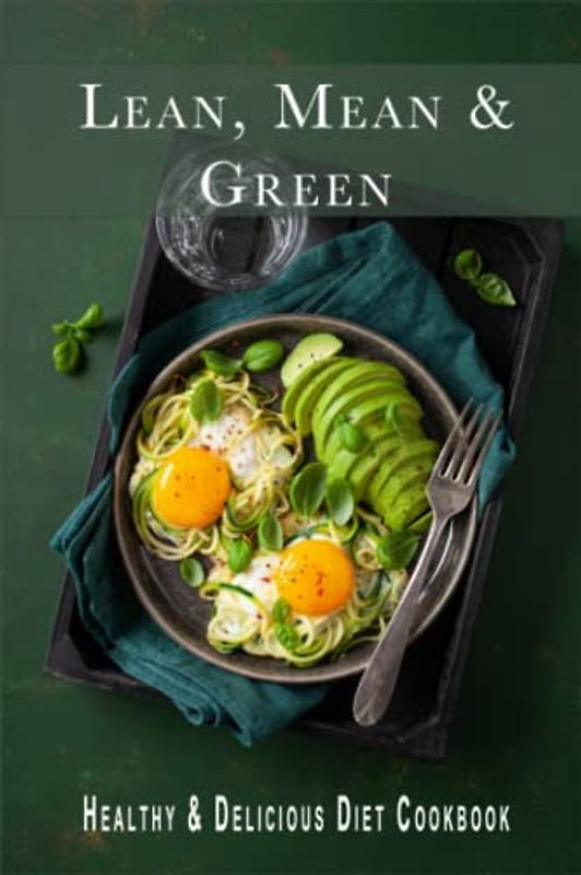 Lean, Mean and Green Recipes: Healthy & Delicious Diet Cookbook