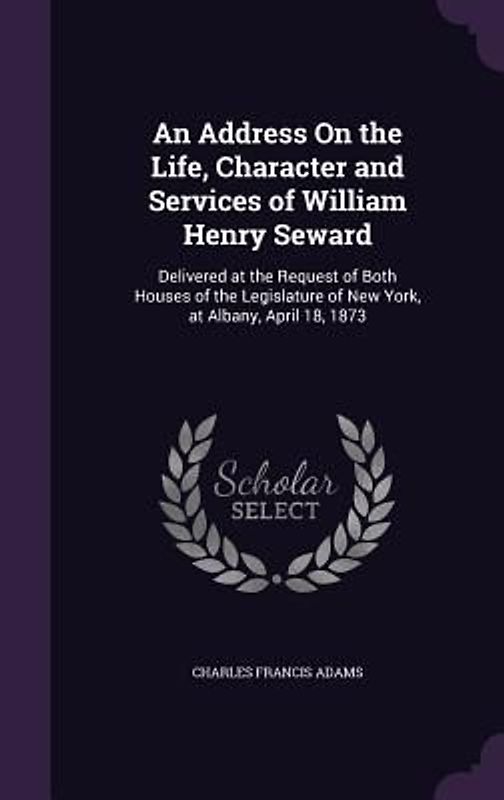 An Address On the Life, Character and Services of William Henry Seward