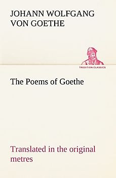 The Poems of Goethe Translated in the original metres (TREDITION CLASSICS)