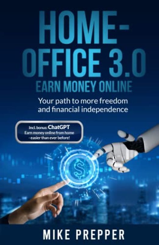 Home-Office 3.0 - Earn money online - Your path to more freedom and financial independence: ChatGPT bonus included - Earn money online from home - easier than ever before! - English