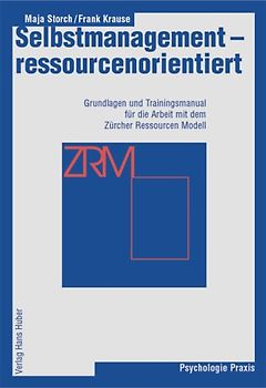 Selbstmanagement - ressourcenorientiert. Grundlagen und Traingsmanual für die Arbeit mit dem Zürcher Ressourcen Modell (ZRM)