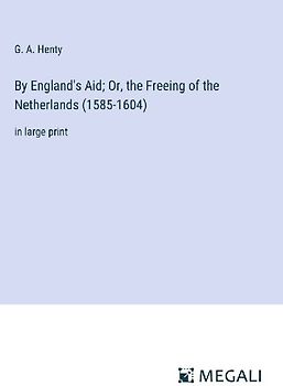 By England's Aid; Or, the Freeing of the Netherlands (1585-1604)