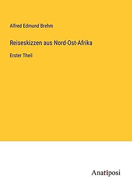 Reiseskizzen aus Nord-Ost-Afrika: Erster Theil
