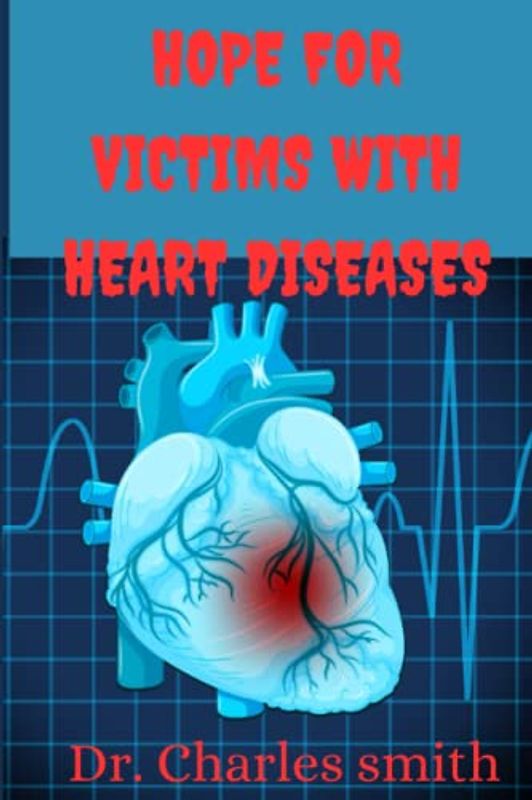 Hope for victims with heart diseases: Symptoms, Causes, Prevention, Treatment And Cure Of Different Types Of Heart Diseases Like Coronary Artery ... Myocardial Infarction,Heart Failure,etc