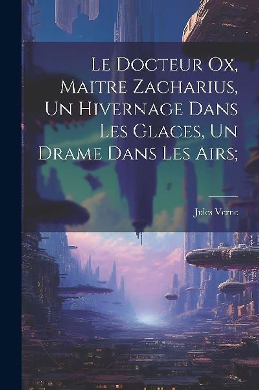 Le Docteur Ox, Maitre Zacharius, Un hivernage dans les glaces, Un drame dans les airs;
