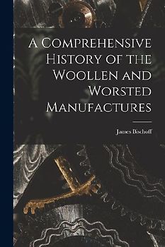 A Comprehensive History of the Woollen and Worsted Manufactures