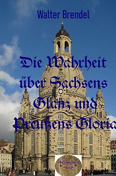 Die Wahrheit über Sachsens Glanz und Preußen Gloria