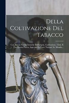 Della Coltivazione Del Tabacco: Con Alcune Notizie Istoriche Dell'origine, Coltivazione, Virtù, E Uso Questa Pianta, Appresso Le Varie Nazioni Del Mon