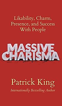 Massive Charisma: Likability, Charm, Presence, and Success With People