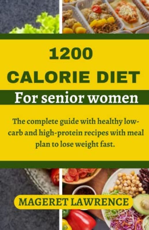 1200 CALORIE DIET FOR SENIOR WOMEN: The complete guide with healthy low carb and high protein recipes with meal plan to lose weight fast.