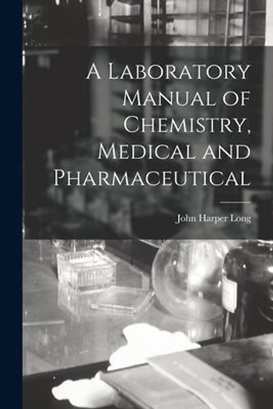 A Laboratory Manual of Chemistry, Medical and Pharmaceutical