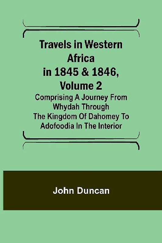 Travels in Western Africa in 1845 & 1846, Volume 2 Comprising a journey from Whydah through the Kingdom of Dahomey to Adofoodia in the interior