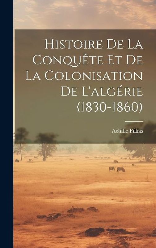 Histoire De La Conquête Et De La Colonisation De L'algérie (1830-1860)