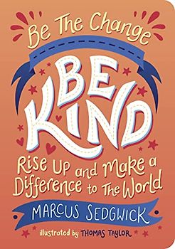 Be the Change - Be Kind: Rise Up and Make a Difference to the World