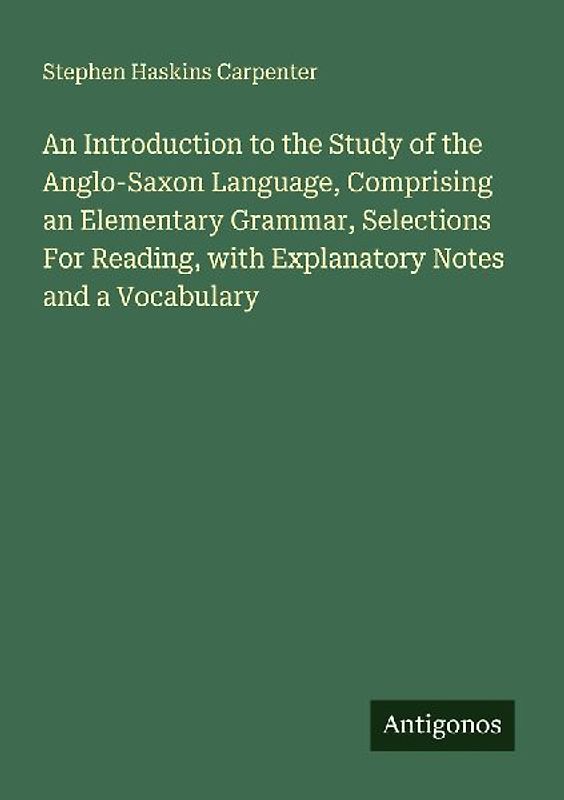 An Introduction to the Study of the Anglo-Saxon Language, Comprising an Elementary Grammar, Selections For Reading, with Explanatory Notes and a Vocabulary