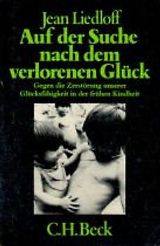 Auf der Suche nach dem verlorenen Glück - Gegen die Zerstörung unserer Glücksfähigkeit in der frühen Kindheit - Jean Liedloff