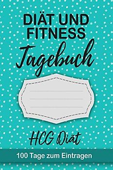 HCG-Diät Tagebuch: Abnehmtagebuch für 100 Tage zum Eintragen von Ergebnissen der Diät,Sport Fitness,einer Stoffwechsel Ernährung.Diättagebuch und ... für Stoffwechselkur, Stoffwechseldiät