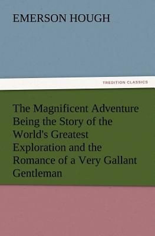 The Magnificent Adventure Being the Story of the World's Greatest Exploration and the Romance of a Very Gallant Gentleman