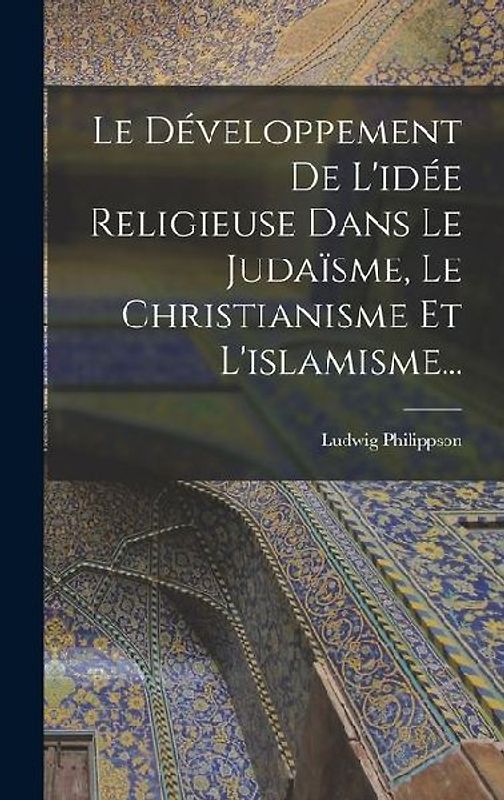 Le Développement De L'idée Religieuse Dans Le Judaïsme, Le Christianisme Et L'islamisme...
