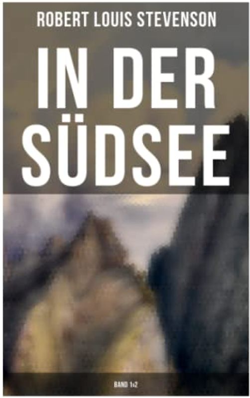 In der Südsee (Band 1&2): Ein klassisches Erlebnis- und Reisebuch (Erinnerungsbericht über Stevensons drei Kreuzfahrten: Tahiti, Hawaii, Samoa und mehr)