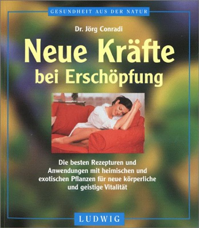 Neue Kräfte bei Erschöpfung. Die besten Rezepturen und Anwendungen mit heimischen und exotischen Pflanzen für neue körperliche und geistige Vitalität