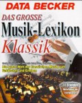 Das grosse Musik-Lexikon Klassik. Grosse Komponisten, bekannte Interpreten, berühmte Meisterwerke. Die ganze Welt der klassischen Musik zum Entdecken und Erleben