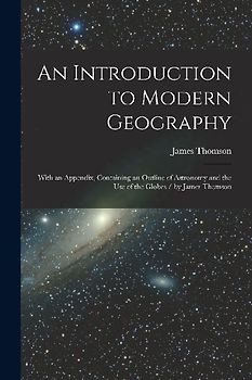 An Introduction to Modern Geography [microform]: With an Appendix, Containing an Outline of Astronomy and the Use of the Globes / by James Thomson