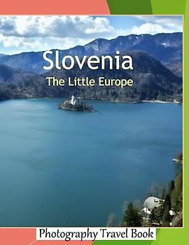 Slovenia The Little Europe: A Visual Journey of Slovenia Stunning Scenery, Including the Julian Alps, the Adriatic Sea, and the Plitvice Lakes ... Breath Away, Tourism Guide Book, Band 121)