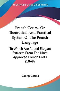 French Course Or Theoretical And Practical System Of The French Language