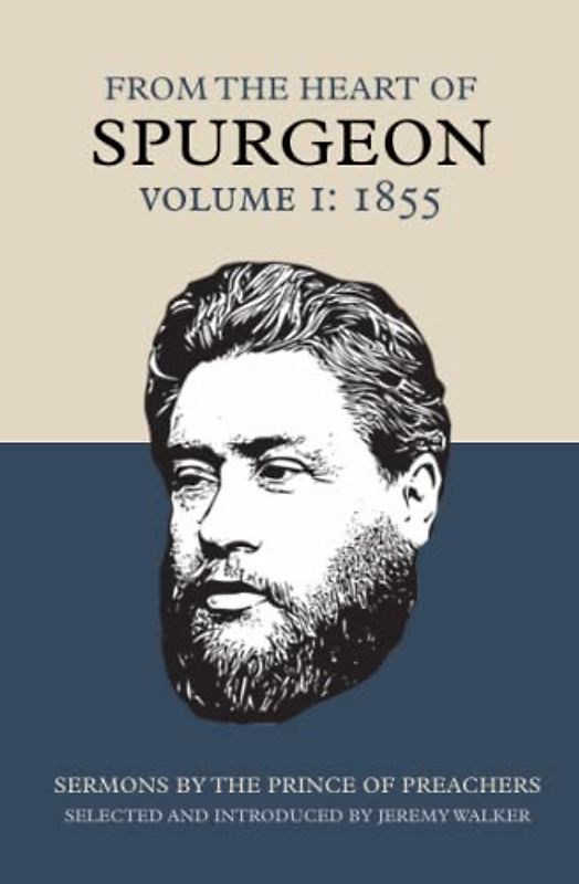 From The Heart of Spurgeon (Volume 1: 1855): Sermons by the Prince of Preachers, selected and introduced by Jeremy Walker