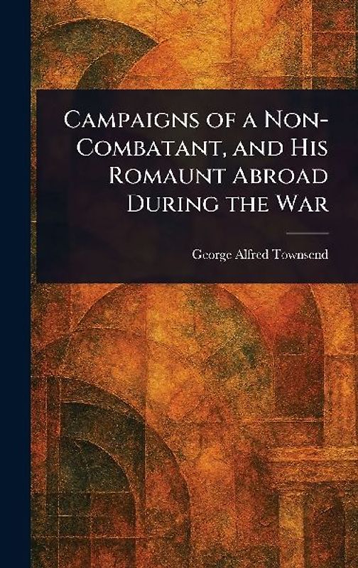 Campaigns of a Non-Combatant, and His Romaunt Abroad During the War