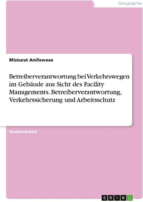 Betreiberverantwortung bei Verkehrswegen im Gebäude aus Sicht des Facility Managements. Betreiberverantwortung, Verkehrssicherung und Arbeitsschutz