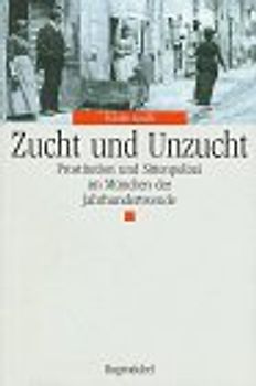 Zucht und Unzucht. Prostitution und Sittenpolizei im München der Jahrhundertwende