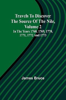 Travels to Discover the Source of the Nile, Volume 2 In the years 1768, 1769, 1770, 1771, 1772 and 1773