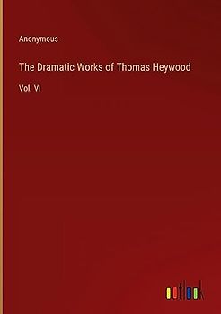 The Dramatic Works of Thomas Heywood: Vol. VI