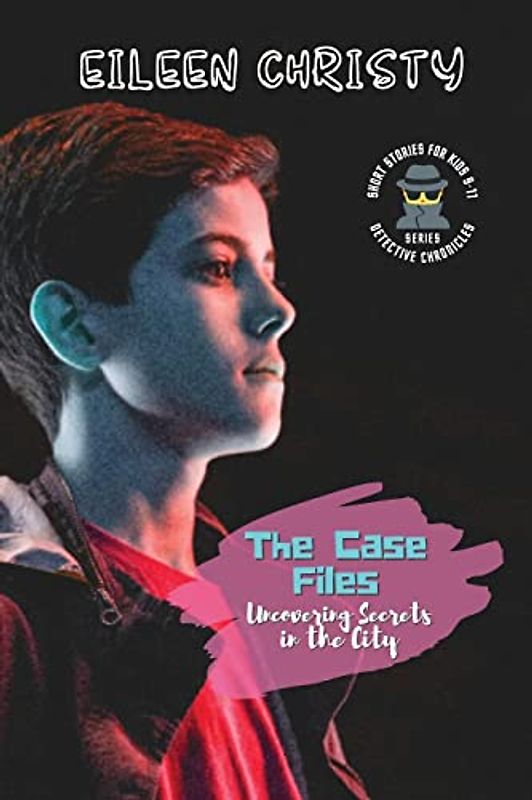 The Case Files-Uncovering Secrets in the City: Mystery Short Stories for Kids 9-11 (Detective Chronicles for Kids: Cases to Crack and Mysteries to Solve, Band 3)