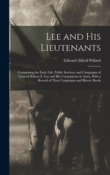 Lee and His Lieutenants: Comprising the Early Life, Public Services, and Campaigns of General Robert E. Lee and His Companions in Arms, With a