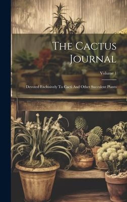 The Cactus Journal: Devoted Exclusively To Cacti And Other Succulent Plants; Volume 1